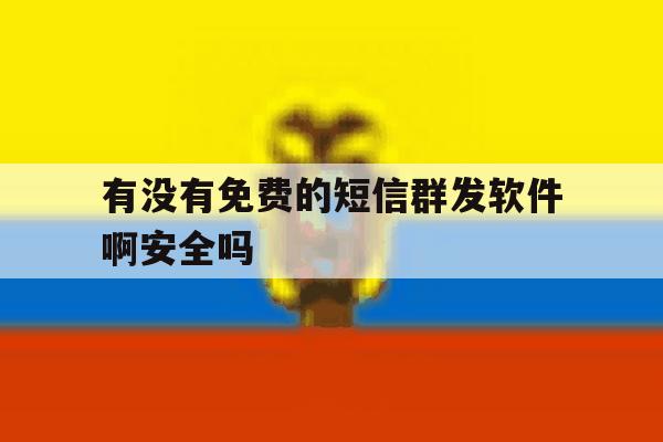 有没有免费的短信群发软件啊安全吗 有没有免费的短信群发软件啊安全吗