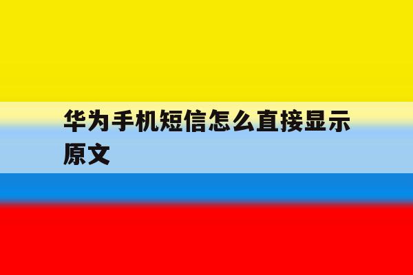 华为手机短信怎么直接显示原文 华为手机短信怎么直接显示原文