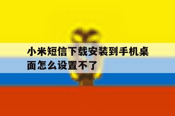 小米短信下载安装到手机桌面怎么设置不了 小米短信下载安装到手机桌面怎么设置不了