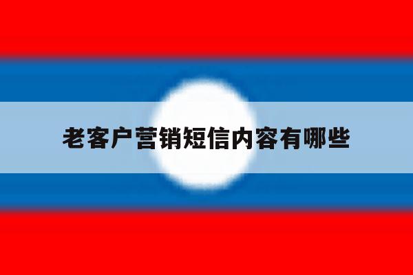 老客户营销短信内容有哪些 老客户营销短信内容有哪些