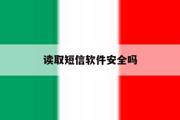 读取短信软件安全吗 读取短信软件安全吗
