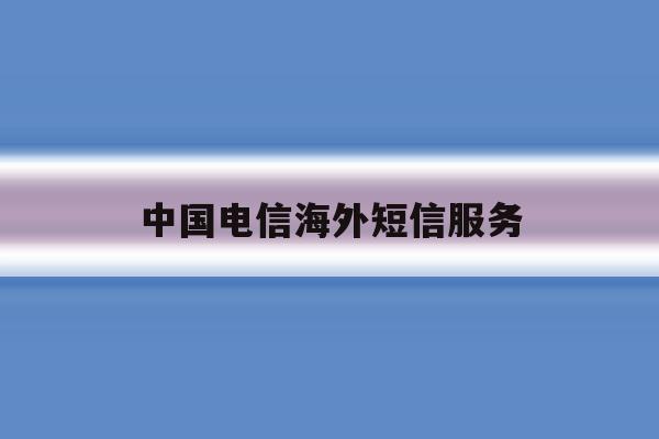 中国电信海外短信服务 中国电信海外短信服务