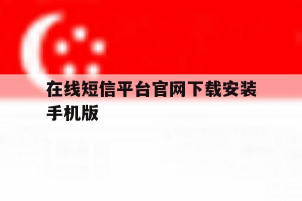 在线短信平台官网下载安装手机版 在线短信平台官网下载安装手机版