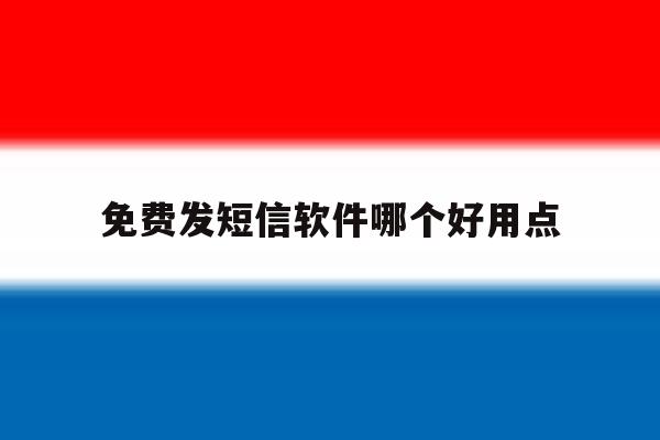 免费发短信软件哪个好用点 免费发短信软件哪个好用点