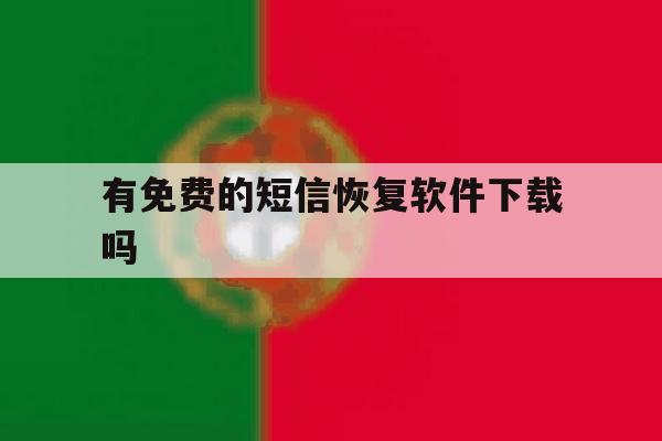 有免费的短信恢复软件下载吗 有免费的短信恢复软件下载吗