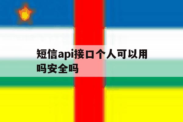 短信api接口个人可以用吗安全吗 短信api接口个人可以用吗安全吗