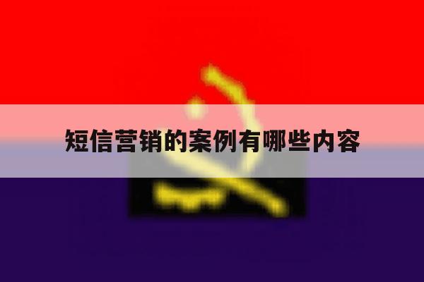 短信营销的案例有哪些内容 短信营销的案例有哪些内容