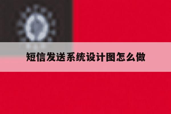 短信发送系统设计图怎么做 短信发送系统设计图怎么做