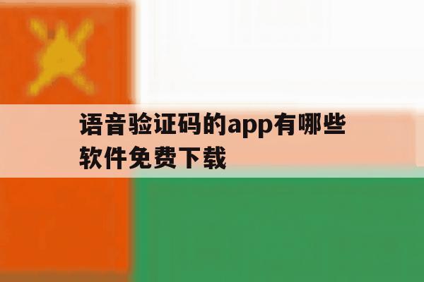 语音验证码的app有哪些软件免费下载 语音验证码的app有哪些软件免费下载