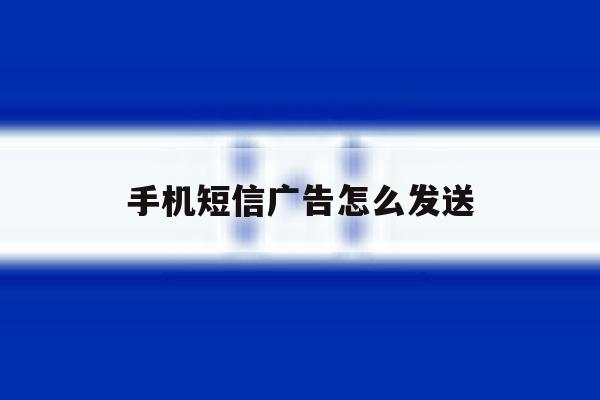 手机短信广告怎么发送 手机短信广告怎么发送
