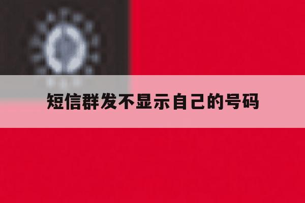短信群发不显示自己的号码 短信群发不显示自己的号码