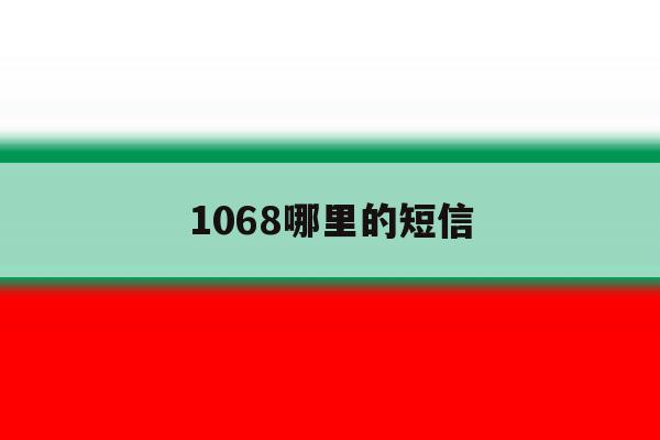 1068哪里的短信 1068哪里的短信