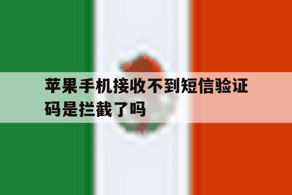 苹果手机接收不到短信验证码是拦截了吗的简单介绍 苹果手机接收不到短信验证码是拦截了吗的简单介绍