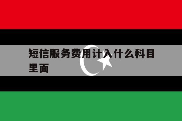 短信服务费用计入什么科目里面 短信服务费用计入什么科目里面