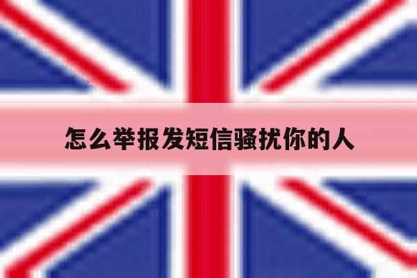 怎么举报发短信骚扰你的人 怎么举报发短信骚扰你的人