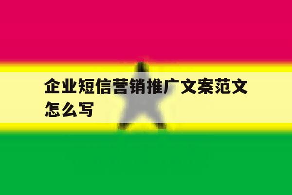 企业短信营销推广文案范文怎么写 企业短信营销推广文案范文怎么写