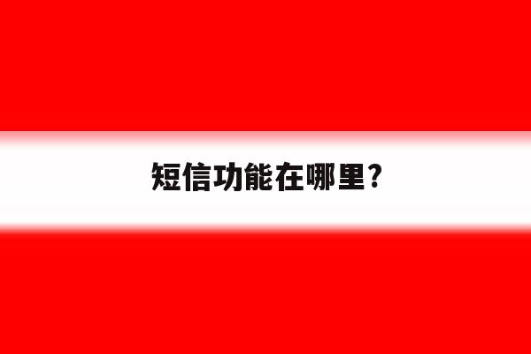 短信功能在哪里? 短信功能在哪里?