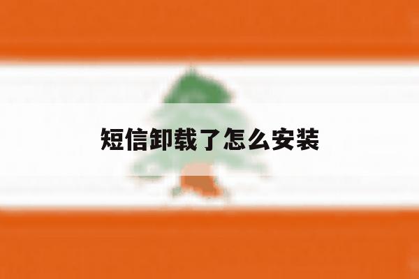 短信卸载了怎么安装 短信卸载了怎么安装