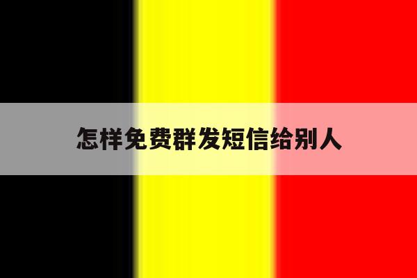 怎样免费群发短信给别人 怎样免费群发短信给别人