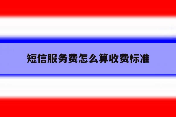 短信服务费怎么算收费标准 短信服务费怎么算收费标准