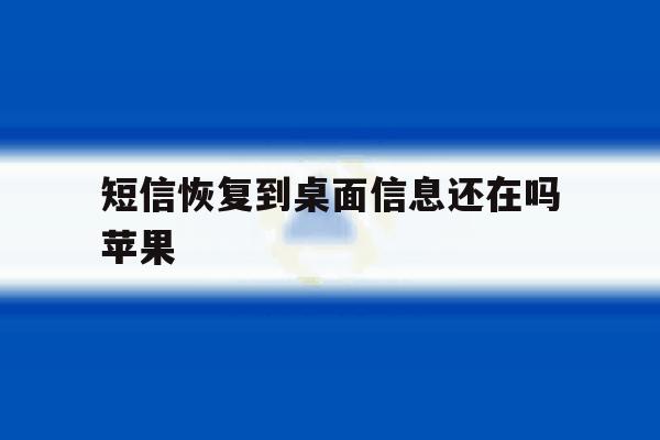短信恢复到桌面信息还在吗苹果 短信恢复到桌面信息还在吗苹果