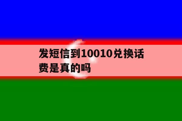 发短信到10010兑换话费是真的吗 发短信到10010兑换话费是真的吗