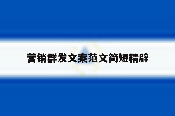 营销群发文案范文简短精辟 营销群发文案范文简短精辟
