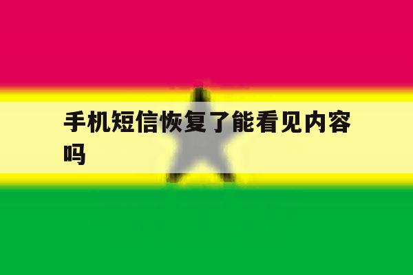 手机短信恢复了能看见内容吗 手机短信恢复了能看见内容吗
