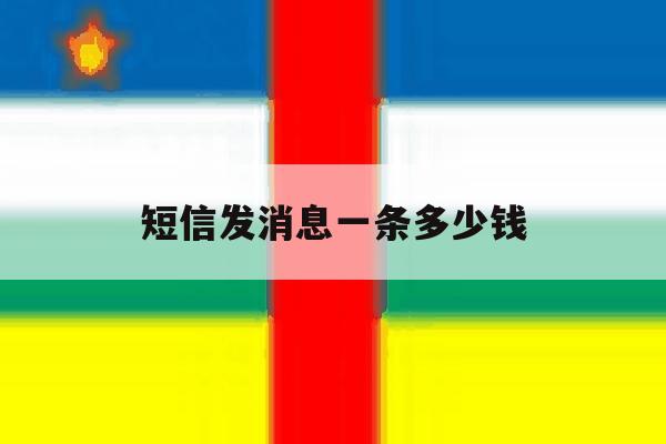 短信发消息一条多少钱 短信发消息一条多少钱