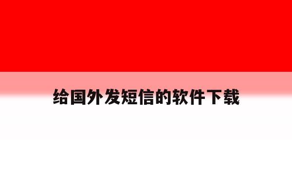 给国外发短信的软件下载 给国外发短信的软件下载