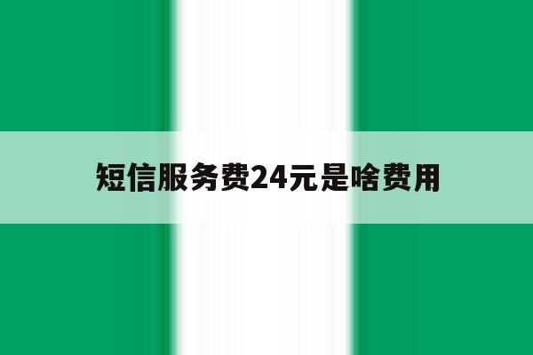 短信服务费24元是啥费用 短信服务费24元是啥费用