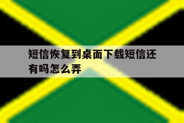 短信恢复到桌面下载短信还有吗怎么弄 短信恢复到桌面下载短信还有吗怎么弄