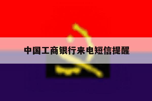 中国工商银行来电短信提醒 中国工商银行来电短信提醒