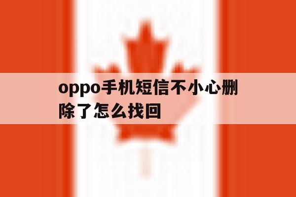 oppo手机短信不小心删除了怎么找回 oppo手机短信不小心删除了怎么找回