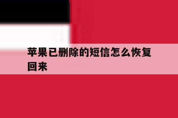 苹果已删除的短信怎么恢复回来 苹果已删除的短信怎么恢复回来