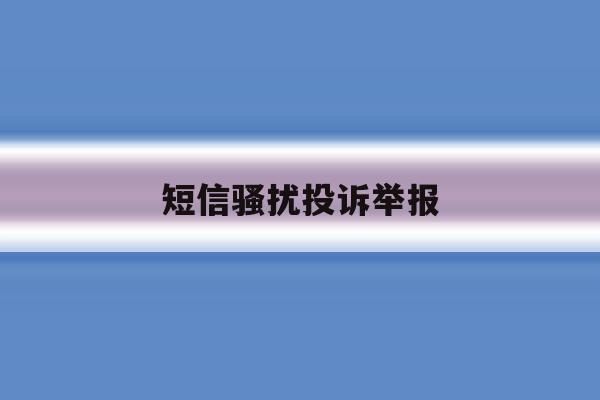 短信骚扰投诉举报 短信骚扰投诉举报