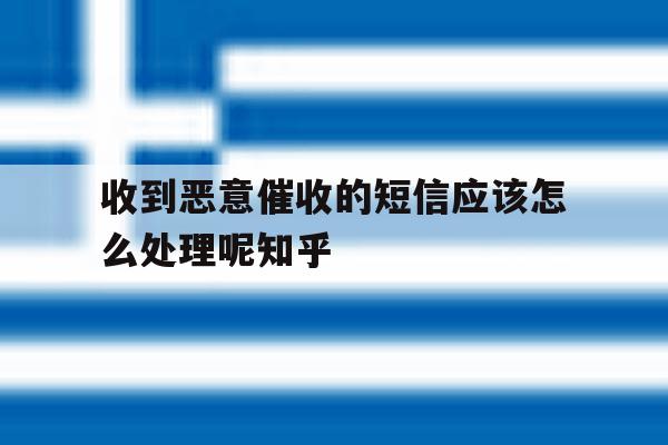 收到恶意催收的短信应该怎么处理呢知乎的简单介绍 收到恶意催收的短信应该怎么处理呢知乎的简单介绍