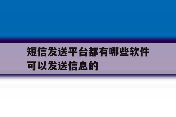 短信发送平台都有哪些软件可以发送信息的 短信发送平台都有哪些软件可以发送信息的