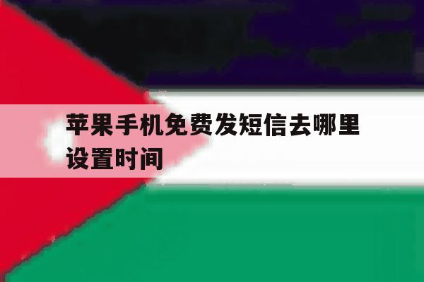 苹果手机免费发短信去哪里设置时间 苹果手机免费发短信去哪里设置时间