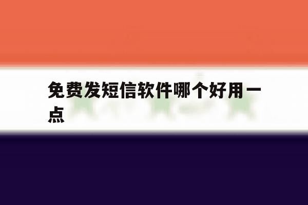 免费发短信软件哪个好用一点 免费发短信软件哪个好用一点