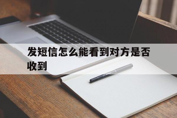 发短信怎么能看到对方是否收到 发短信怎么能看到对方是否收到