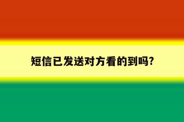 短信已发送对方看的到吗? 短信已发送对方看的到吗?
