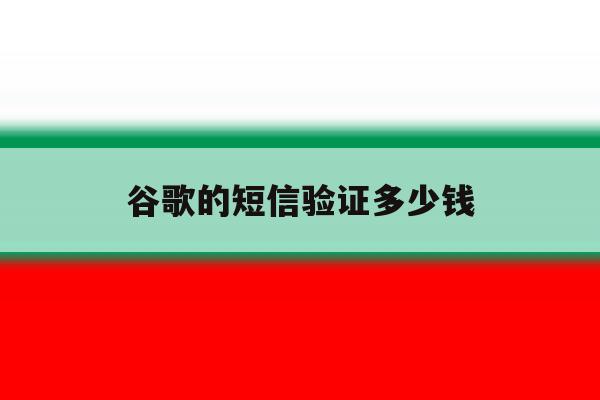 谷歌的短信验证多少钱 谷歌的短信验证多少钱