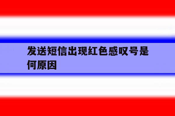 发送短信出现红色感叹号是何原因 发送短信出现红色感叹号是何原因