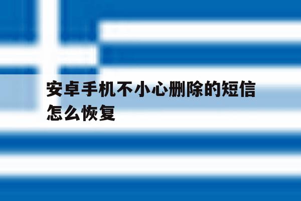 安卓手机不小心删除的短信怎么恢复 安卓手机不小心删除的短信怎么恢复
