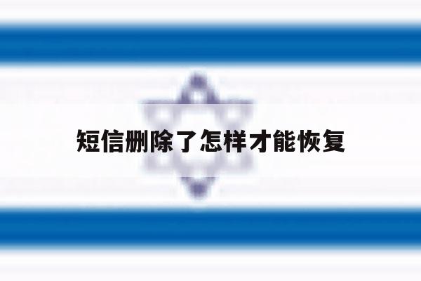 短信删除了怎样才能恢复 短信删除了怎样才能恢复