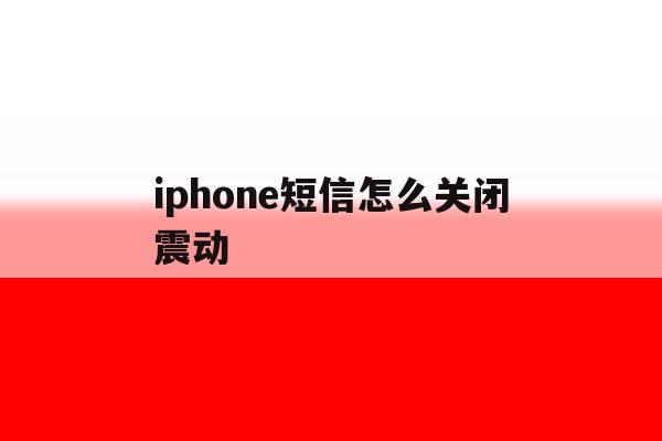 关于iphone短信怎么关闭震动的信息 关于iphone短信怎么关闭震动的信息