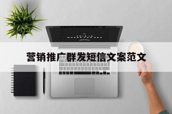包含营销推广群发短信文案范文的词条 包含营销推广群发短信文案范文的词条