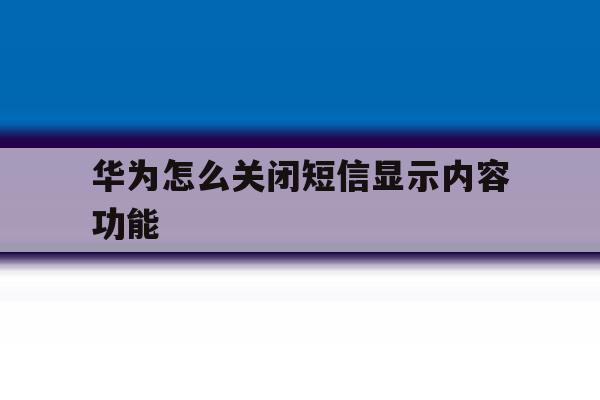 华为怎么关闭短信显示内容功能 华为怎么关闭短信显示内容功能