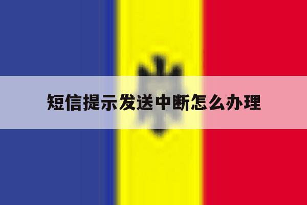短信提示发送中断怎么办理 短信提示发送中断怎么办理